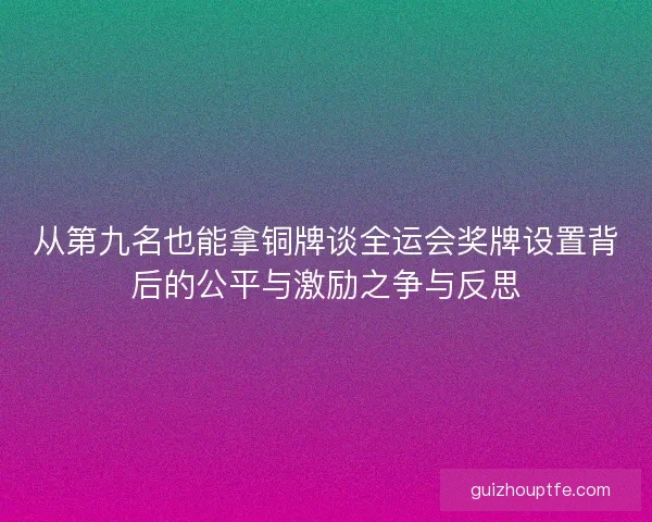 从第九名也能拿铜牌谈全运会奖牌设置背后的公平与激励之争与反思